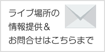 ライブ場所の情報提供＆お問合せはこちらまで