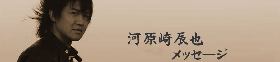 河原崎辰也メッセージ